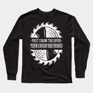 First I Drink The Coffee Then I Build The Things Sawing Gift Long Sleeve T-Shirt